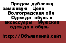 Продам дубленку замшевую › Цена ­ 2 500 - Волгоградская обл. Одежда, обувь и аксессуары » Мужская одежда и обувь   